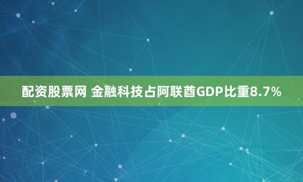配资股票网 金融科技占阿联酋GDP比重8.7%