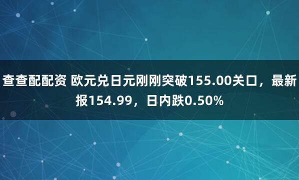 查查配配资 欧元兑日元刚刚突破155.00关口，最新报154.99，日内跌0.50%
