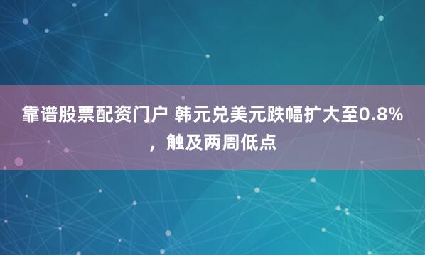 靠谱股票配资门户 韩元兑美元跌幅扩大至0.8%，触及两周低点