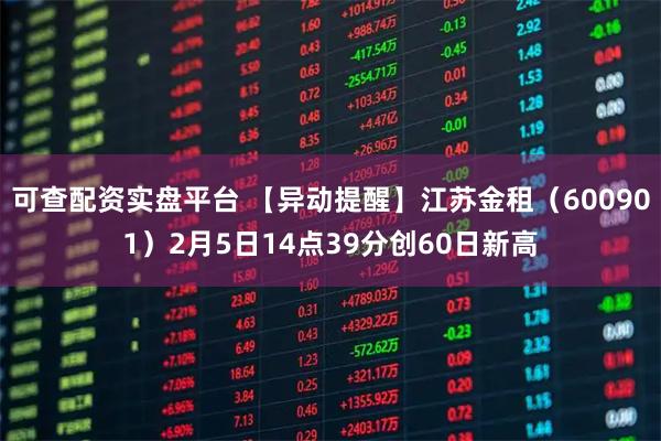 可查配资实盘平台 【异动提醒】江苏金租（600901）2月5日14点39分创60日新高