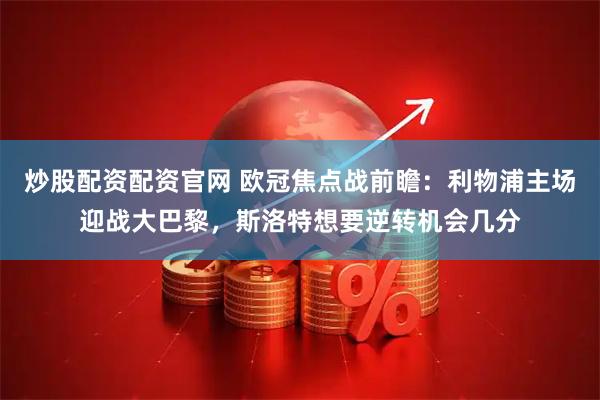 炒股配资配资官网 欧冠焦点战前瞻：利物浦主场迎战大巴黎，斯洛特想要逆转机会几分
