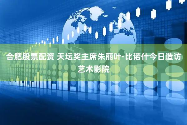 合肥股票配资 天坛奖主席朱丽叶·比诺什今日造访艺术影院