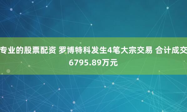 专业的股票配资 罗博特科发生4笔大宗交易 合计成交6795.89万元