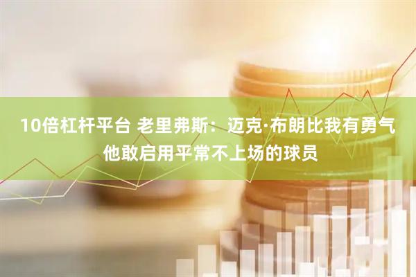 10倍杠杆平台 老里弗斯：迈克·布朗比我有勇气 他敢启用平常不上场的球员