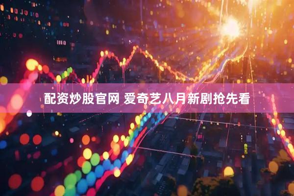 配资炒股官网 爱奇艺八月新剧抢先看